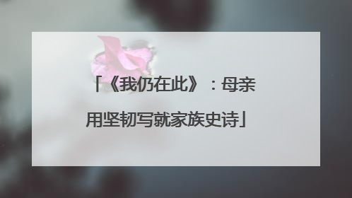 《我仍在此》：母亲用坚韧写就家族史诗