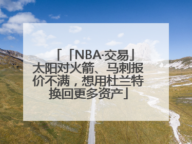 「NBA·交易」太阳对火箭、马刺报价不满，想用杜兰特换回更多资产