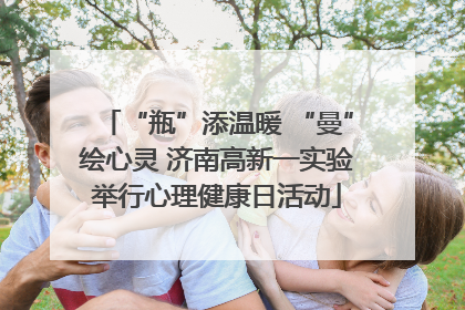 “瓶”添温暖 “曼”绘心灵 济南高新一实验举行心理健康日活动