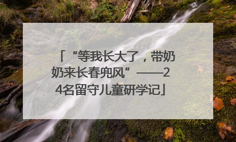 “等我长大了，带奶奶来长春兜风”——24名留守儿童研学记