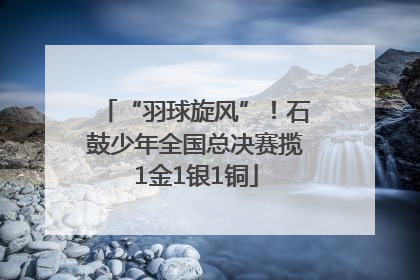 “羽球旋风”！石鼓少年全国总决赛揽1金1银1铜