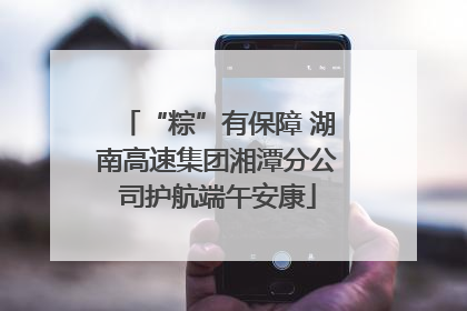 “粽”有保障 湖南高速集团湘潭分公司护航端午安康