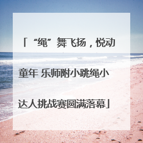 “绳”舞飞扬，悦动童年 乐师附小跳绳小达人挑战赛圆满落幕