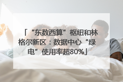 “东数西算”枢纽和林格尔新区：数据中心“绿电”使用率超80%