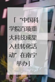 “中国科学院百项重大科技成果入桂转化活动”在南宁举办