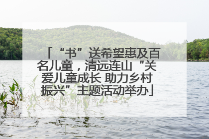 “书”送希望惠及百名儿童，清远连山“关爱儿童成长 助力乡村振兴”主题活动举办