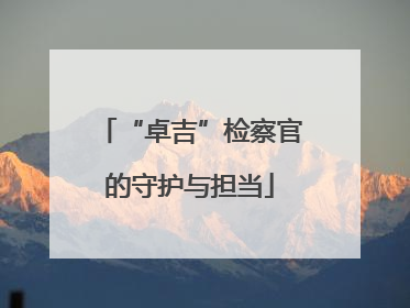 “卓吉”检察官的守护与担当