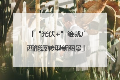 “光伏+”绘就广西能源转型新图景