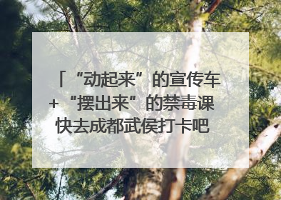 “动起来”的宣传车+“摆出来”的禁毒课 快去成都武侯打卡吧｜国际禁毒日