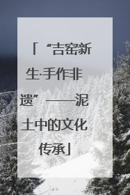 “吉窑新生·手作非遗”——泥土中的文化传承