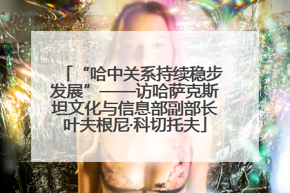 “哈中关系持续稳步发展”——访哈萨克斯坦文化与信息部副部长叶夫根尼·科切托夫