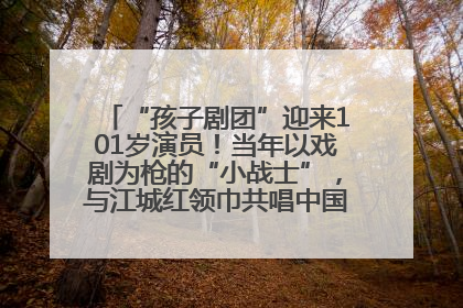 “孩子剧团”迎来101岁演员！当年以戏剧为枪的“小战士”，与江城红领巾共唱中国少年先锋队队歌