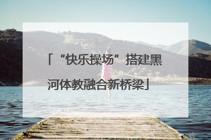 “快乐操场”搭建黑河体教融合新桥梁