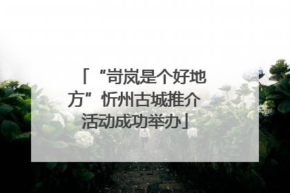 “岢岚是个好地方”忻州古城推介活动成功举办