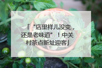 “店里样儿没变，还是老味道”！中关村茶点新址迎客