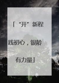 “开”新程践初心，银龄有力量
