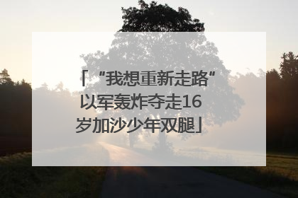 “我想重新走路” 以军轰炸夺走16岁加沙少年双腿