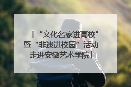 “文化名家进高校”暨“非遗进校园”活动走进安徽艺术学院