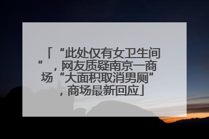“此处仅有女卫生间”，网友质疑南京一商场“大面积取消男厕”，商场最新回应