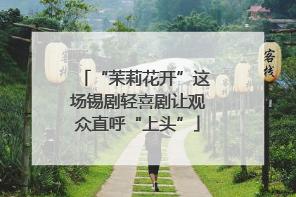 “茉莉花开”这场锡剧轻喜剧让观众直呼“上头”