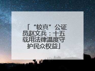 “较真”公证员赵文兵：十五载用法律温度守护民众权益