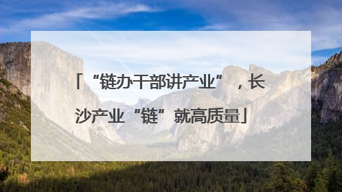 “链办干部讲产业”，长沙产业“链”就高质量