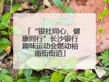 “银社同心、健康同行”长沙银行趣味运动会燃动裕南街街道
