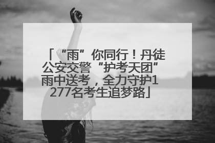 “雨”你同行！丹徒公安交警“护考天团”雨中送考，全力守护1277名考生追梦路