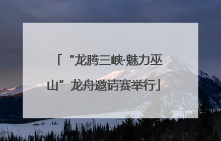“龙腾三峡·魅力巫山”龙舟邀请赛举行