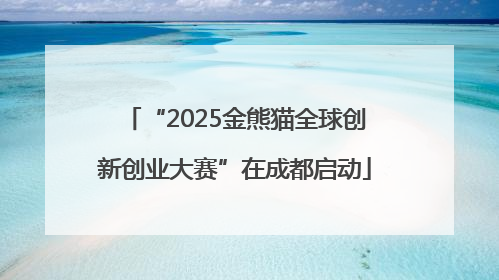“2025金熊猫全球创新创业大赛”在成都启动