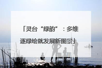 灵台“绿韵”：多维逐绿绘就发展新图景