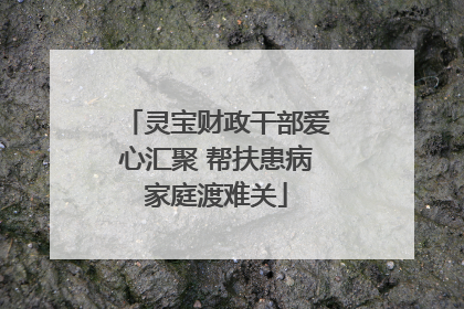 灵宝财政干部爱心汇聚 帮扶患病家庭渡难关