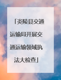 炎陵县交通运输局开展交通运输领域执法大检查