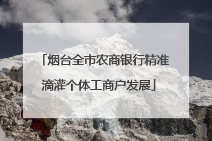 烟台全市农商银行精准滴灌个体工商户发展
