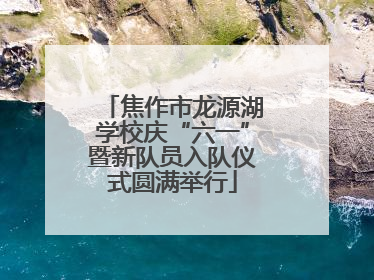 焦作市龙源湖学校庆“六一”暨新队员入队仪式圆满举行