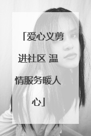 爱心义剪进社区 温情服务暖人心
