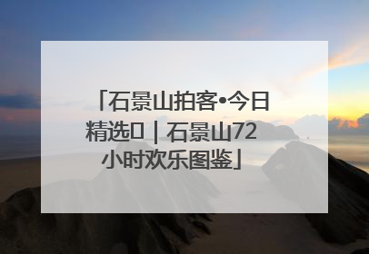 石景山拍客•今日精选⑲｜石景山72小时欢乐图鉴