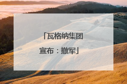 瓦格纳集团宣布：撤军