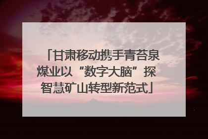 甘肃移动携手青苔泉煤业以“数字大脑”探智慧矿山转型新范式