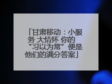 甘肃移动：小服务 大情怀 你的“习以为常”便是他们的满分答案