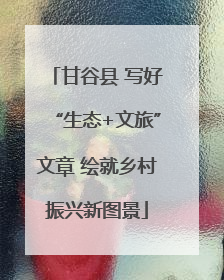 甘谷县 写好“生态+文旅”文章 绘就乡村振兴新图景