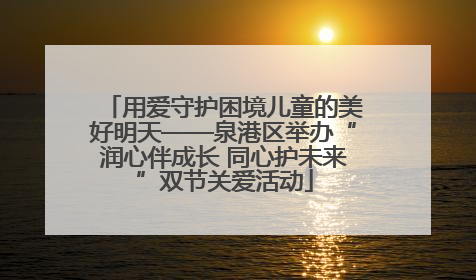 用爱守护困境儿童的美好明天——泉港区举办“润心伴成长 同心护未来”双节关爱活动