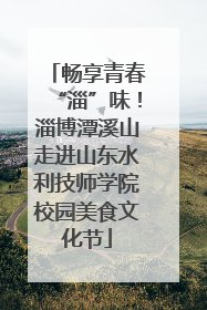 畅享青春“淄”味！淄博潭溪山走进山东水利技师学院校园美食文化节