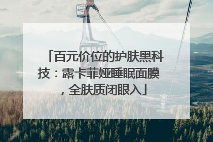 百元价位的护肤黑科技：露卡菲娅睡眠面膜，全肤质闭眼入