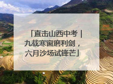 直击山西中考｜九载寒窗磨利剑，六月沙场试锋芒
