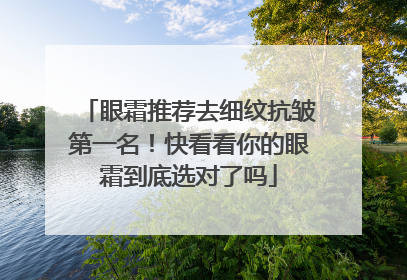 眼霜推荐去细纹抗皱第一名！快看看你的眼霜到底选对了吗