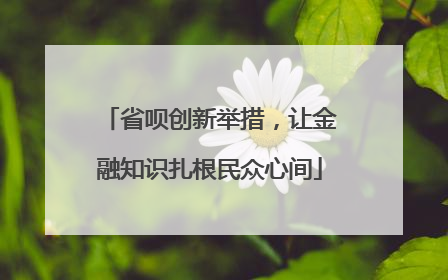 省呗创新举措，让金融知识扎根民众心间