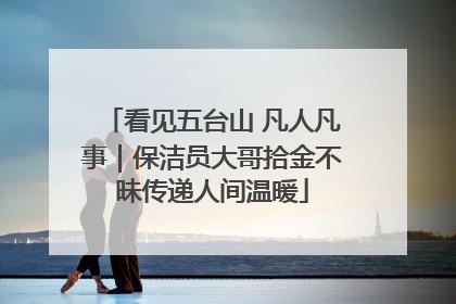 看见五台山 凡人凡事｜保洁员大哥拾金不昧传递人间温暖