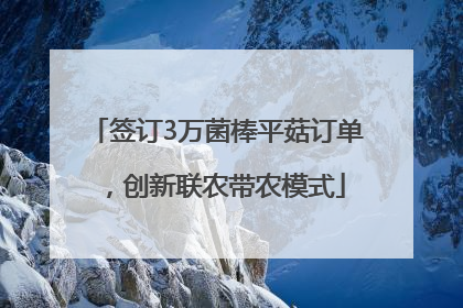 签订3万菌棒平菇订单，创新联农带农模式