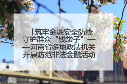筑牢金融安全防线 守护群众“钱袋子”——河南省多地政法机关开展防范非法金融活动普法宣传活动